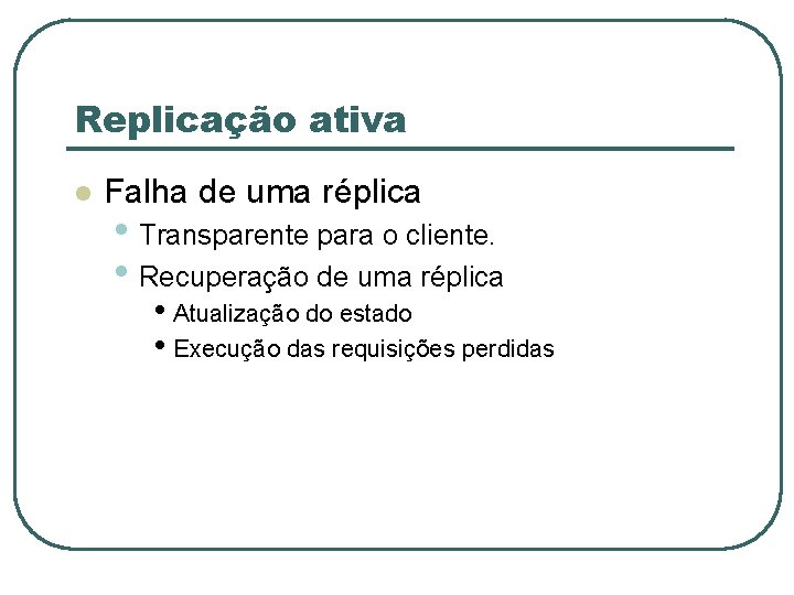 Replicação ativa l Falha de uma réplica • Transparente para o cliente. • Recuperação