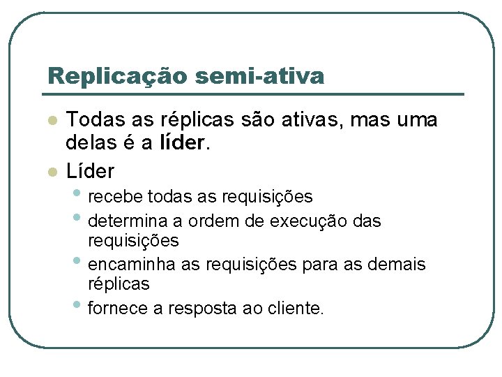 Replicação semi-ativa l l Todas as réplicas são ativas, mas uma delas é a