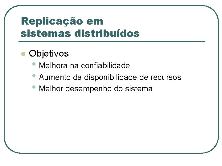 Replicação em sistemas distribuídos l Objetivos • Melhora na confiabilidade • Aumento da disponibilidade