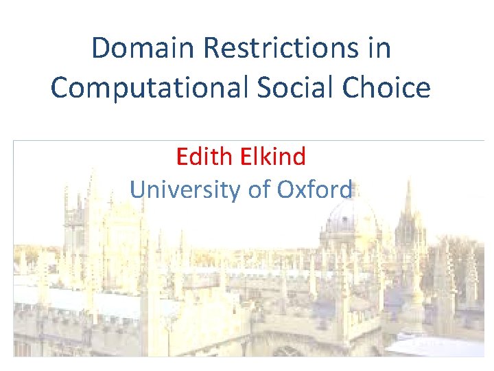 Domain Restrictions in Computational Social Choice Edith Elkind University of Oxford 