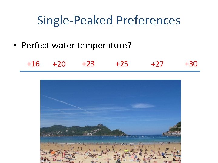 Single-Peaked Preferences • Perfect water temperature? +16 +20 +23 +25 +27 +30 