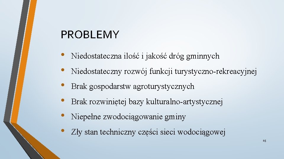 PROBLEMY • • • Niedostateczna ilość i jakość dróg gminnych Niedostateczny rozwój funkcji turystyczno-rekreacyjnej