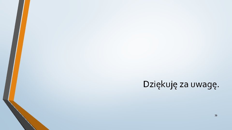 Dziękuję za uwagę. 39 