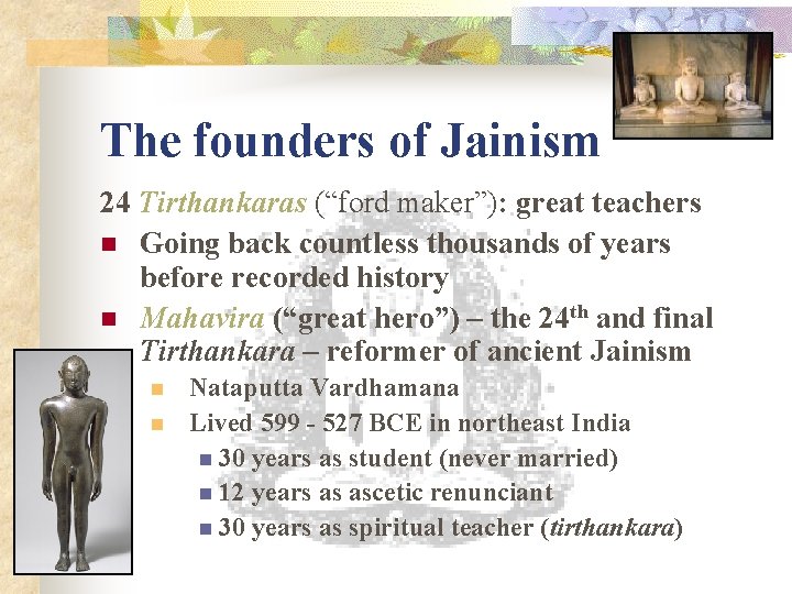 The founders of Jainism 24 Tirthankaras (“ford maker”): great teachers n Going back countless