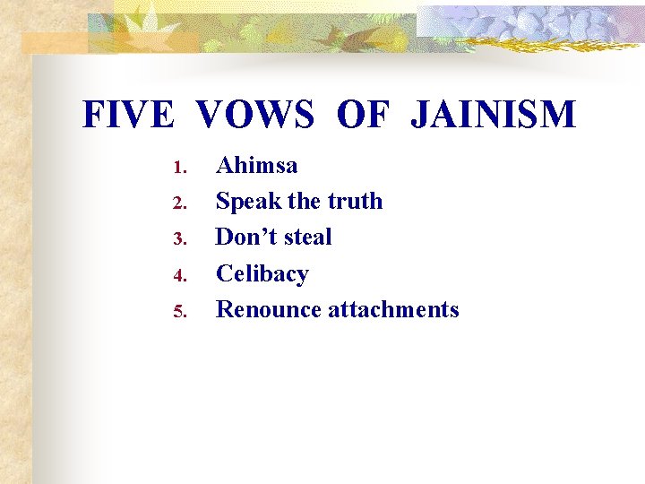 FIVE VOWS OF JAINISM 1. 2. 3. 4. 5. Ahimsa Speak the truth Don’t