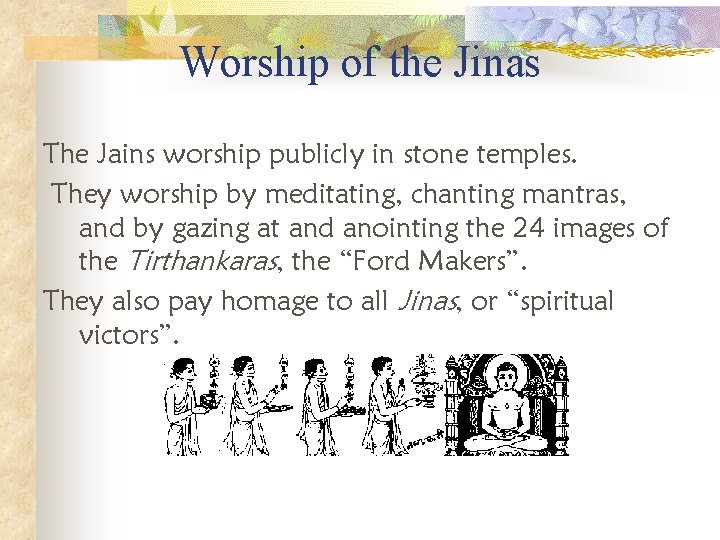 Worship of the Jinas The Jains worship publicly in stone temples. They worship by