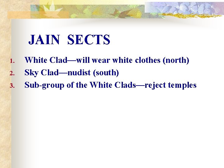 JAIN SECTS 1. 2. 3. White Clad—will wear white clothes (north) Sky Clad—nudist (south)