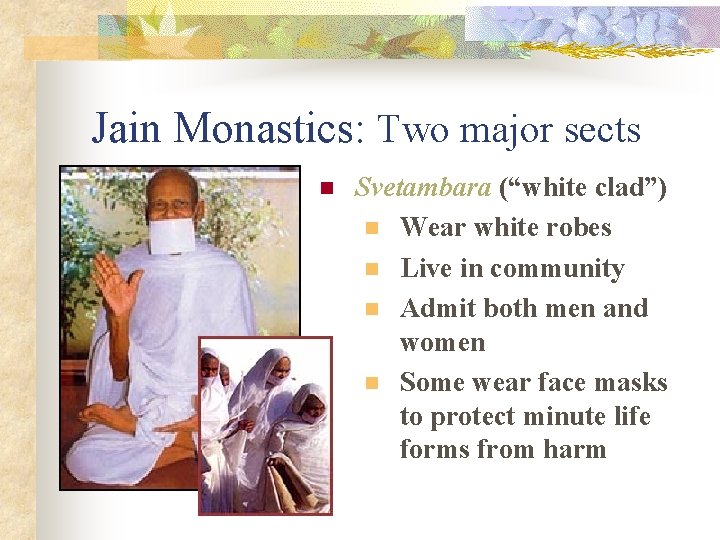 Jain Monastics: Two major sects n Svetambara (“white clad”) n Wear white robes n