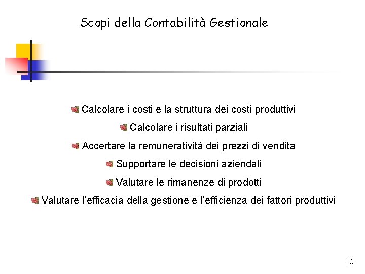 Scopi della Contabilità Gestionale Calcolare i costi e la struttura dei costi produttivi Calcolare Scopi della Contabilità Gestionale Calcolare i costi e la struttura dei costi produttivi Calcolare
