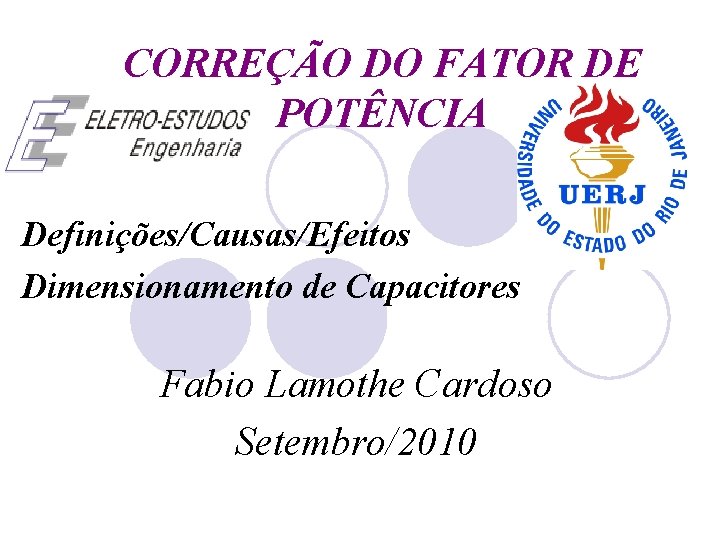 CORREÇÃO DO FATOR DE POTÊNCIA Definições/Causas/Efeitos Dimensionamento de Capacitores Fabio Lamothe Cardoso Setembro/2010 