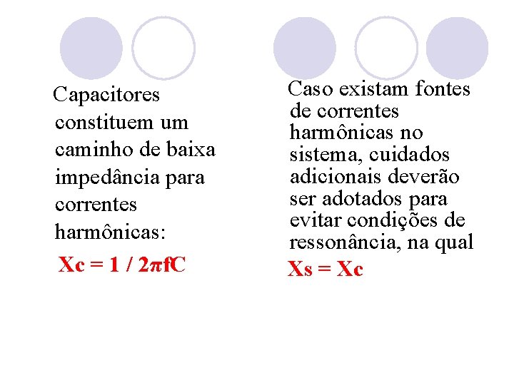 Capacitores constituem um caminho de baixa impedância para correntes harmônicas: Xc = 1 /