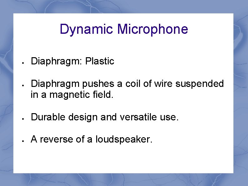 Dynamic Microphone Diaphragm: Plastic Diaphragm pushes a coil of wire suspended in a magnetic