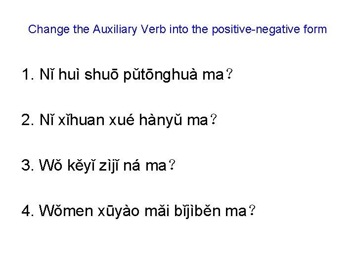 Change the Auxiliary Verb into the positive-negative form 1. Nǐ huì shuō pǔtōnɡhuà ma？