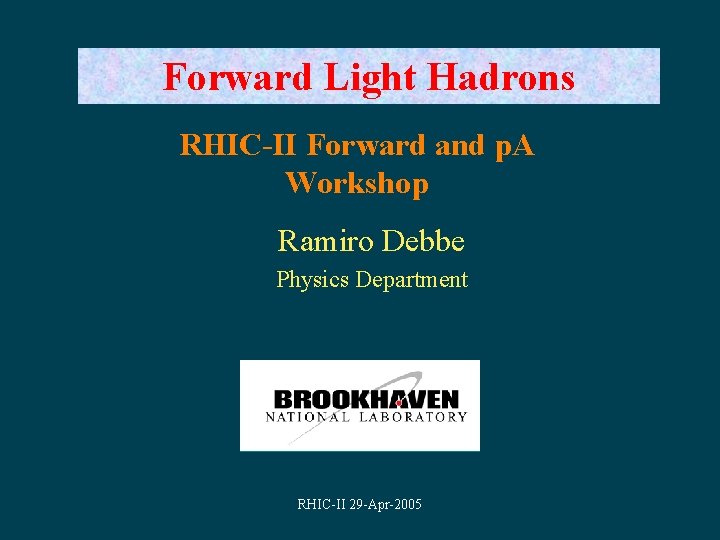 Forward Light Hadrons RHIC-II Forward and p. A Workshop Ramiro Debbe Physics Department RHIC-II