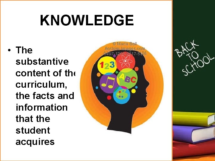 KNOWLEDGE • The substantive content of the curriculum, the facts and information that the