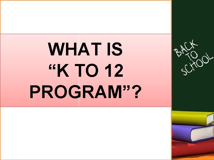 WHAT IS “K TO 12 PROGRAM”? 