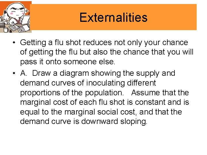 Externalities • Getting a flu shot reduces not only your chance of getting the
