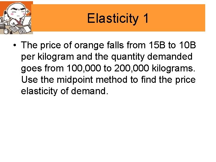 Elasticity 1 • The price of orange falls from 15 B to 10 B