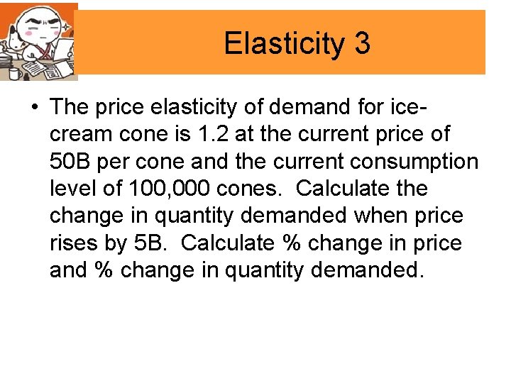 Elasticity 3 • The price elasticity of demand for icecream cone is 1. 2