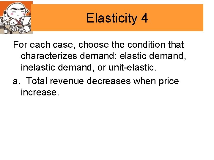 Elasticity 4 For each case, choose the condition that characterizes demand: elastic demand, inelastic