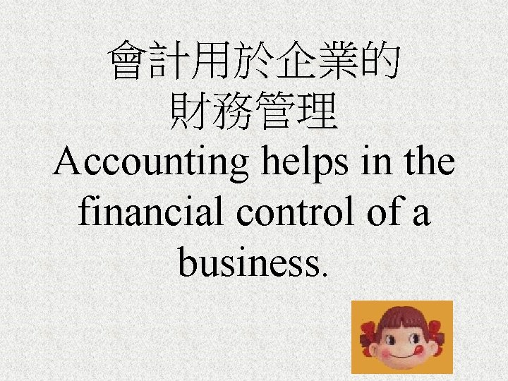 會計用於企業的 財務管理 Accounting helps in the financial control of a business. 