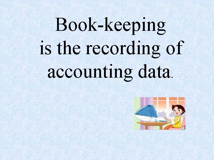 Book-keeping is the recording of accounting data. 