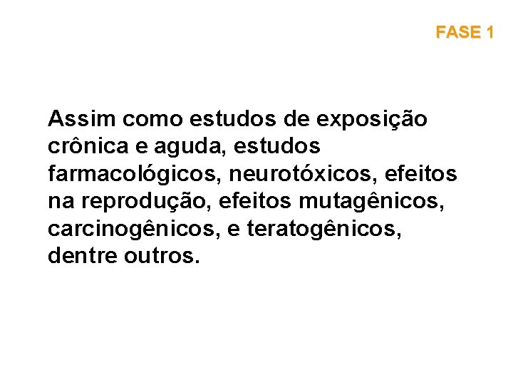 FASE 1 Assim como estudos de exposição crônica e aguda, estudos farmacológicos, neurotóxicos, efeitos