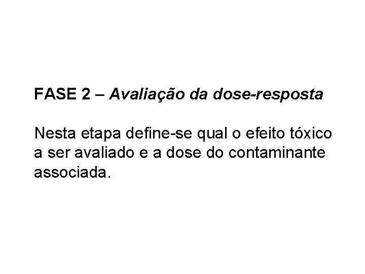 FASE 2 – Avaliação da dose-resposta Nesta etapa define-se qual o efeito tóxico a