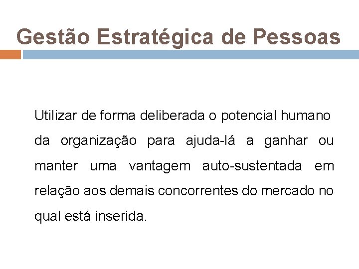 Gestão Estratégica de Pessoas Utilizar de forma deliberada o potencial humano da organização para