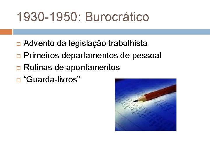 1930 -1950: Burocrático Advento da legislação trabalhista Primeiros departamentos de pessoal Rotinas de apontamentos