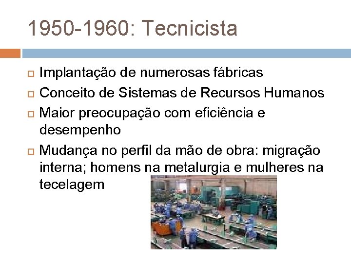 1950 -1960: Tecnicista Implantação de numerosas fábricas Conceito de Sistemas de Recursos Humanos Maior