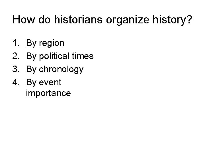 How do historians organize history? 1. 2. 3. 4. By region By political times
