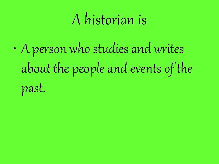 A historian is • A person who studies and writes about the people and
