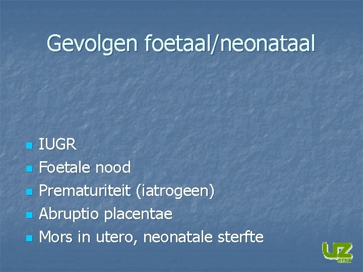 Gevolgen foetaal/neonataal n n n IUGR Foetale nood Prematuriteit (iatrogeen) Abruptio placentae Mors in