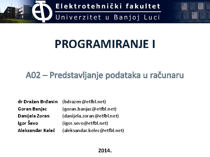 PROGRAMIRANJE I A 02 – Predstavljanje podataka u računaru dr Dražen Brđanin Goran Banjac PROGRAMIRANJE I A 02 – Predstavljanje podataka u računaru dr Dražen Brđanin Goran Banjac
