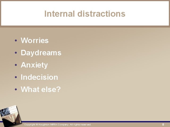 Internal distractions • Worries • Daydreams • Anxiety • Indecision • What else? Copyright