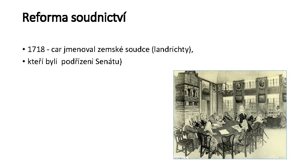 Reforma soudnictví • 1718 - car jmenoval zemské soudce (landrichty), • kteří byli podřízeni