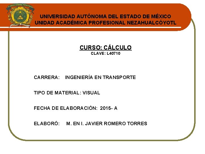 UNIVERSIDAD AUTÓNOMA DEL ESTADO DE MÉXICO UNIDAD ACADÉMICA PROFESIONAL NEZAHUALCÓYOTL CURSO: CÁLCULO CLAVE: L