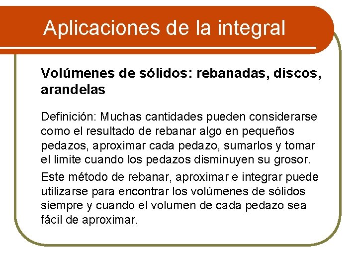 Aplicaciones de la integral Volúmenes de sólidos: rebanadas, discos, arandelas Definición: Muchas cantidades pueden