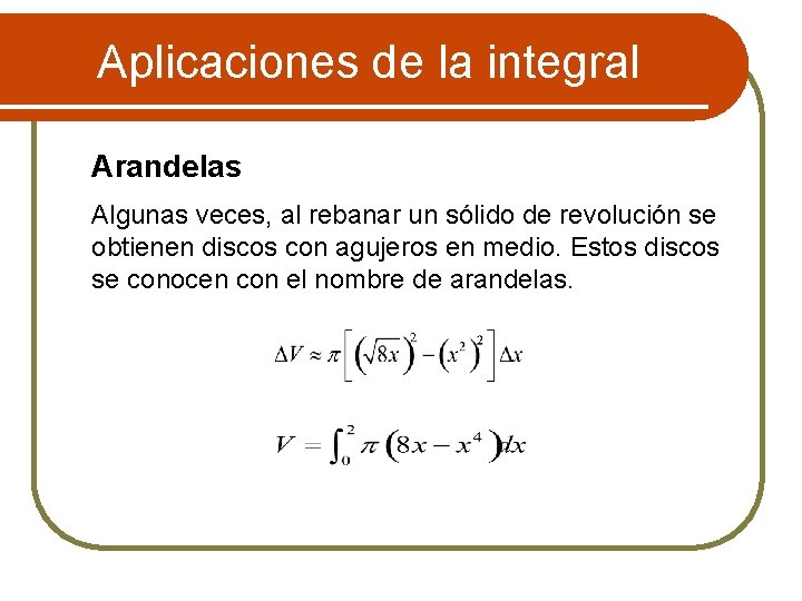 Aplicaciones de la integral Arandelas Algunas veces, al rebanar un sólido de revolución se