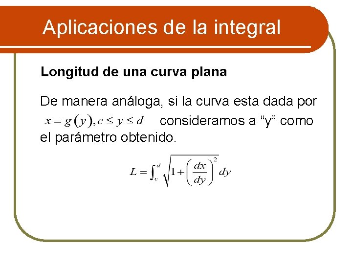 Aplicaciones de la integral Longitud de una curva plana De manera análoga, si la