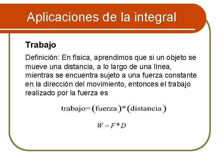 Aplicaciones de la integral Trabajo Definición: En física, aprendimos que si un objeto se