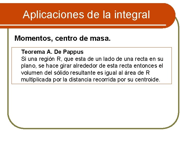 Aplicaciones de la integral Momentos, centro de masa. Teorema A. De Pappus Si una
