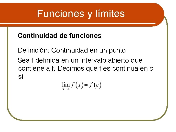 Funciones y límites Continuidad de funciones Definición: Continuidad en un punto Sea f definida