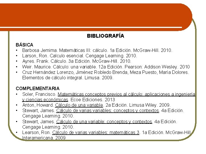 BIBLIOGRAFÍA BÁSICA • Barbosa Jemima. Matemáticas III: cálculo. 1 a Edición. Mc. Graw-Hill. 2010.