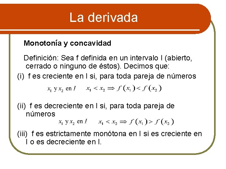 La derivada Monotonía y concavidad Definición: Sea f definida en un intervalo I (abierto,