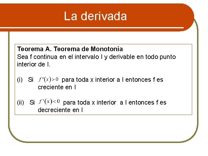 La derivada Teorema A. Teorema de Monotonía Sea f continua en el intervalo I