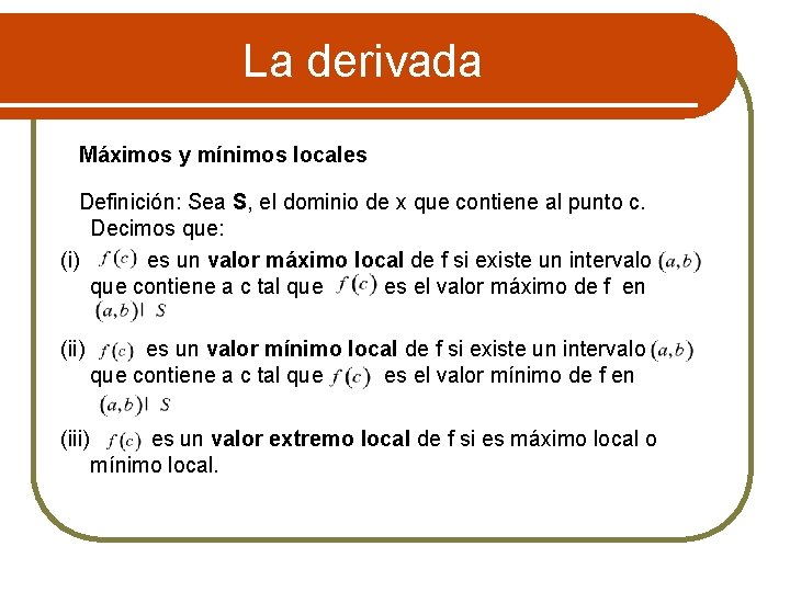 La derivada Máximos y mínimos locales Definición: Sea S, el dominio de x que