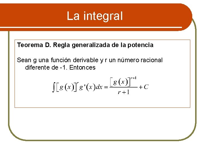 La integral Teorema D. Regla generalizada de la potencia Sean g una función derivable