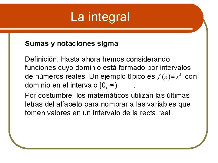 La integral Sumas y notaciones sigma Definición: Hasta ahora hemos considerando funciones cuyo dominio